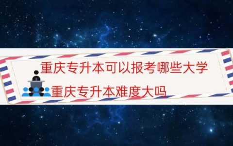 重庆专升本可以报考哪些大学（重庆专升本难度大吗）