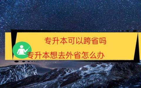 专升本可以跨省吗（专升本想去外省怎么办）