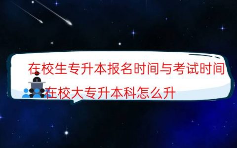 在校生专升本报名时间与考试时间（在校大专升本科怎么升）