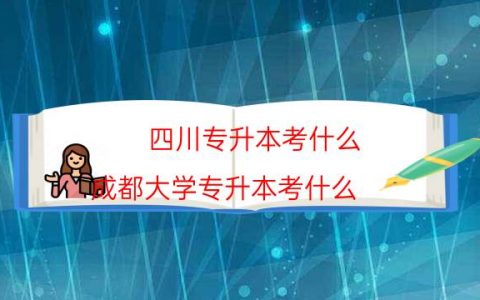 四川专升本考什么（成都大学专升本考什么）