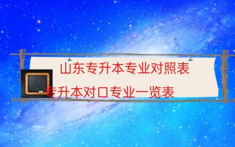 山东专升本专业对照表（专升本对口专业一览表）