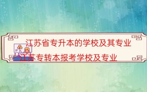 江苏省专升本的学校及其专业（江苏专转本报考学校及专业）