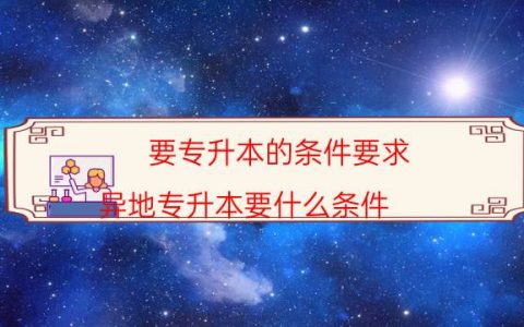 要专升本的条件要求（异地专升本要什么条件）