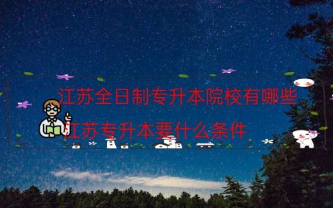 江苏全日制专升本院校有哪些（江苏专升本要什么条件）
