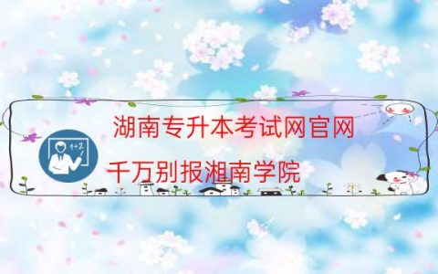 湖南专升本考试网官网（千万别报湘南学院）