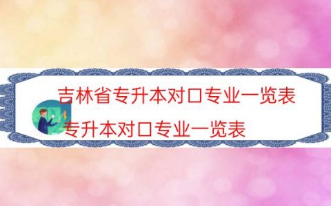 吉林省专升本对口专业一览表（专升本对口专业一览表）