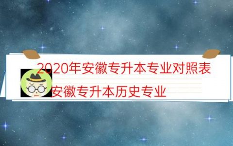 2020年安徽专升本专业对照表（安徽专升本历史专业）