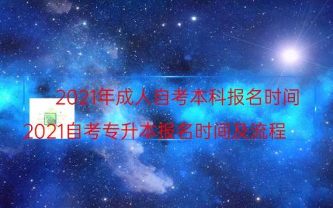 2021年成人自考本科报名时间（2021自考专升本报名时间及流程）