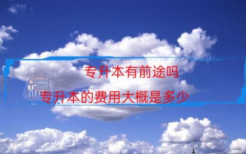专升本有前途吗（专升本的费用大概是多少）
