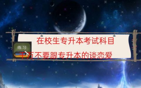 在校生专升本考试科目（千万不要跟专升本的谈恋爱）