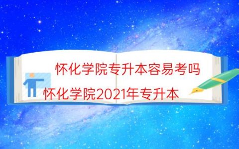 怀化学院专升本容易考吗（怀化学院2021年专升本）
