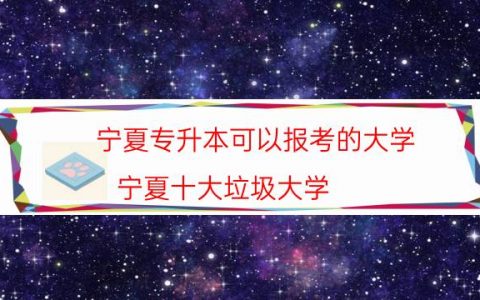 宁夏专升本可以报考的大学（宁夏十大垃圾大学）