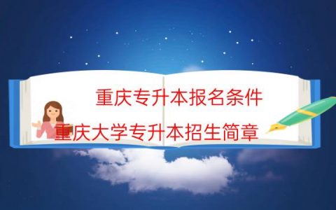 重庆专升本报名条件（重庆大学专升本招生简章）
