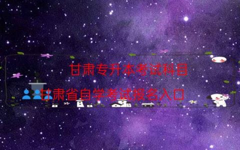 甘肃专升本考试科目（甘肃省自学考试报名入口）
