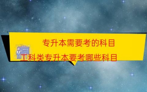 专升本需要考的科目（工科类专升本要考哪些科目）