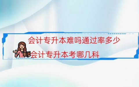 会计专升本难吗通过率多少（会计专升本考哪几科）