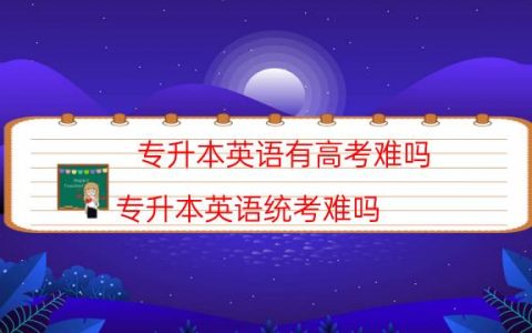 专升本英语有高考难吗（专升本英语统考难吗）