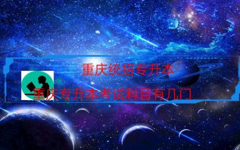 重庆统招专升本（重庆专升本考试科目有几门）