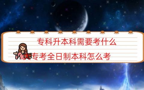 专科升本科需要考什么（大专考全日制本科怎么考）