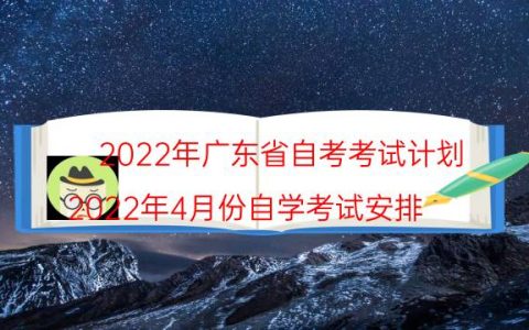 2022年广东省自考考试计划（2022年4月份自学考试安排）