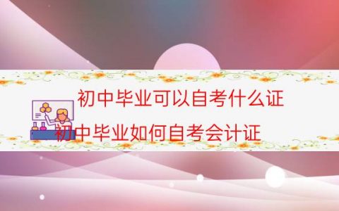 初中毕业可以自考什么证（初中毕业如何自考会计证）