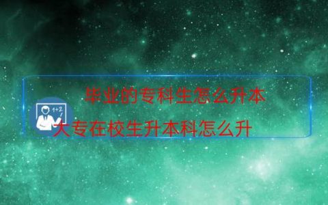 毕业的专科生怎么升本（大专在校生升本科怎么升）
