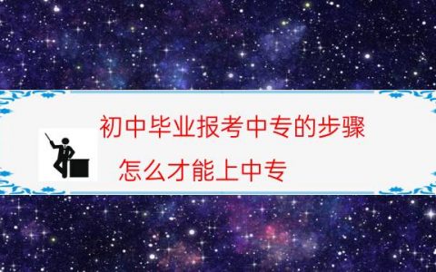 初中毕业报考中专的步骤（怎么才能上中专）