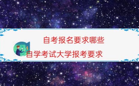 自考报名要求哪些（自学考试大学报考要求）
