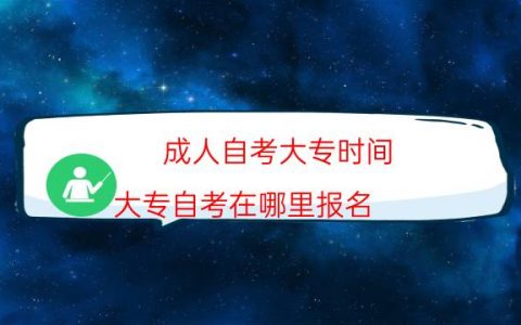 成人自考大专时间（大专自考在哪里报名）