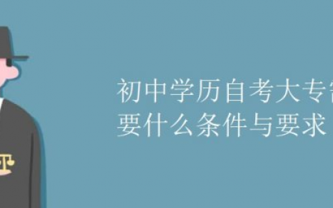 自考大专需要什么条件与要求（初中生自考大专流程）