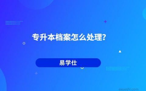 专升本档案怎么处理（专升本后专科档案怎么办）