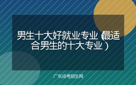 男生十大好就业专业（最适合男生的十大专业）