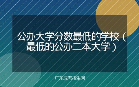 公办大学分数最低的学校（最低的公办二本大学）