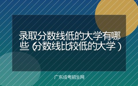录取分数线低的大学有哪些（分数线比较低的大学）