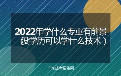 2022年学什么专业有前景（没学历可以学什么技术）