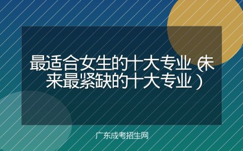 最适合女生的十大专业（未来最紧缺的十大专业）