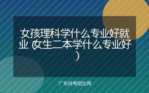 女孩理科学什么专业好就业（女生二本学什么专业好）