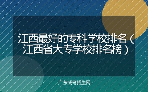 江西最好的专科学校排名（江西省大专学校排名榜）