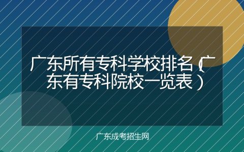广东所有专科学校排名（广东有专科院校一览表）