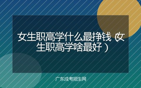 女生职高学什么最挣钱（女生职高学啥最好）