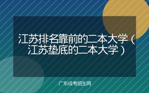 江苏排名靠前的二本大学（江苏垫底的二本大学）