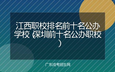 江西职校排名前十名公办学校（深圳前十名公办职校）