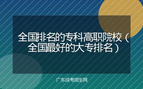 全国排名的专科高职院校（全国最好的大专排名）