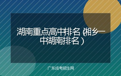 湖南重点高中排名（湘乡一中湖南排名）