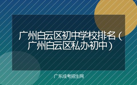 广州白云区初中学校排名（广州白云区私办初中）