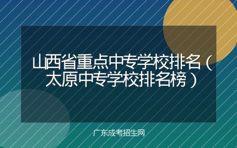 山西省重点中专学校排名（太原中专学校排名榜）