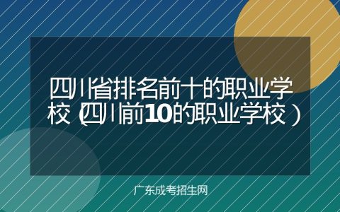 四川省排名前十的职业学校（四川前10的职业学校）