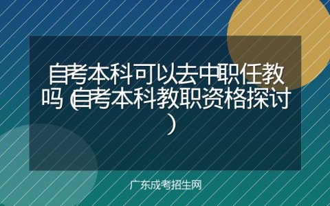 自考本科可以去中职任教吗（自考本科教职资格探讨）