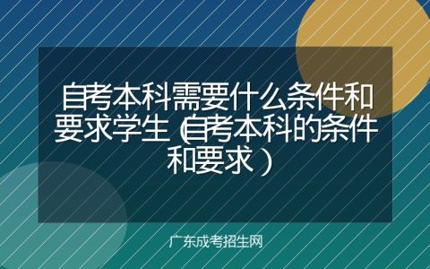 自考本科需要什么条件和要求学生（自考本科的条件和要求）