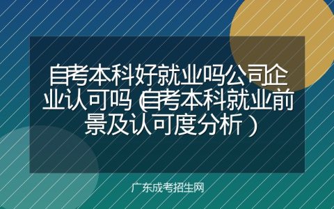 自考本科好就业吗公司企业认可吗（自考本科就业前景及认可度分析）